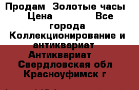 Продам “Золотые часы“ › Цена ­ 60 000 - Все города Коллекционирование и антиквариат » Антиквариат   . Свердловская обл.,Красноуфимск г.